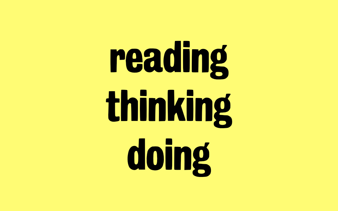 Reading, thinking, doing.