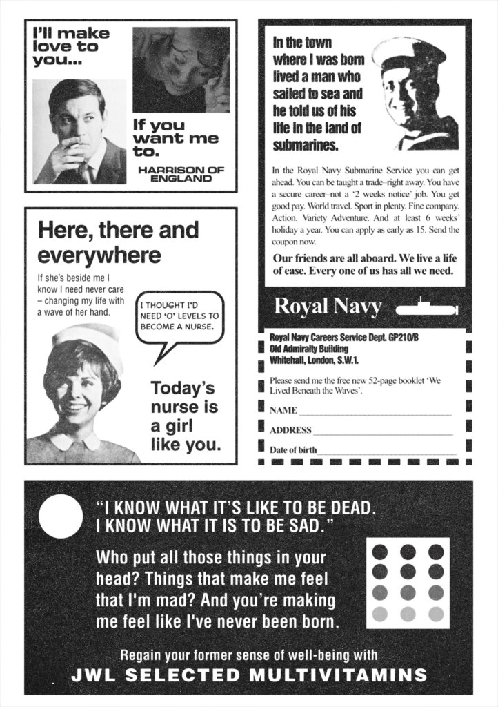 Fake vintage ads: I'll Make Love To You... If you Want me To, by Harrison of England, with a glamorous 1960s couple; Here, There and Everywhere, recruiting for nurses; A Royal Navy recruitment ad with a smiling sailor recalling that in the town where he was born there lived a man who sailed to sea; and JWL selected multivitamins for when you know what it's like to be dead, what it is to be sad.
